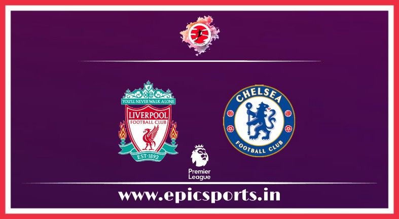 Liverpool vs Chelsea ; Match Preview, Lineup & Updates