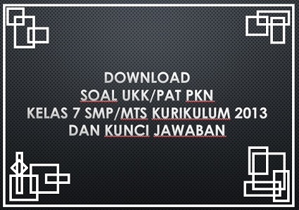 Download Soal UKK/PAT PKn Kelas 7 SMP/Mts Kurikulum 2013 dan Kunci Jawaban