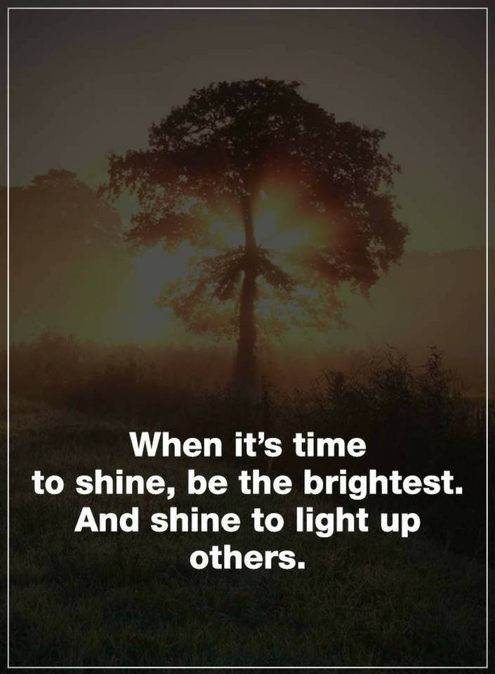 Quotes When it is time to shine, be the brightest Quotes