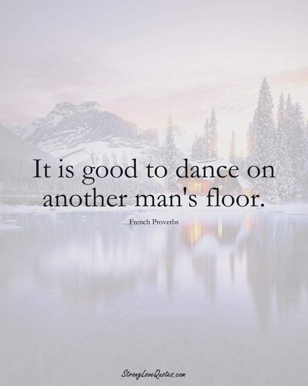 It is good to dance on another man's floor. (French Sayings);  #EuropeanSayings
