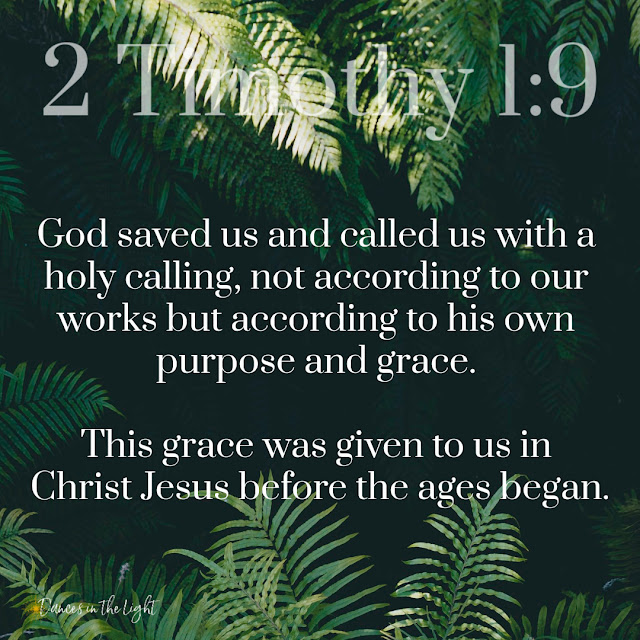 2 Timothy 1:9 He has saved us and called us to a holy life—not because of anything we have done but because of his own purpose and grace. This grace was given us in Christ Jesus before the beginning of time.