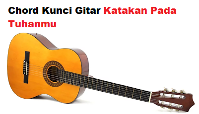 Chord Kunci Gitar Katakan Pada Tuhanmu Calonpintar Com