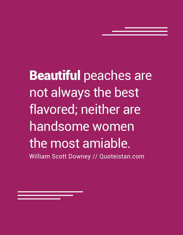Beautiful peaches are not always the best flavored; neither are handsome women the most amiable.