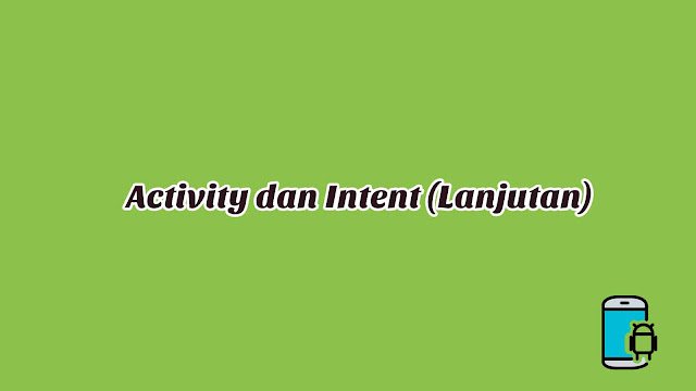 Materi 10 - Activity dan Intent (Lanjutan) Materi 10 - Activity dan Intent (Lanjutan)