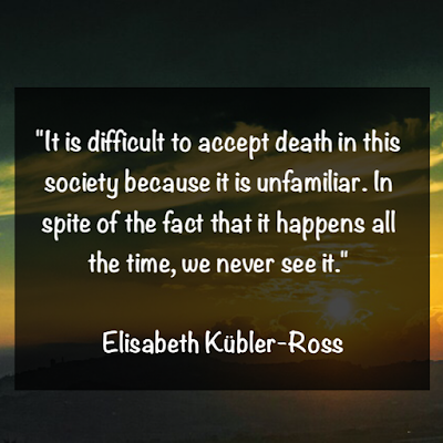 伊莉莎白庫伯勒-羅絲名言：It is difficult to accept death in this society because it is unfamiliar. In spite of the fact that it happens all the time, we never see it. - Elisabeth Kübler-Ross