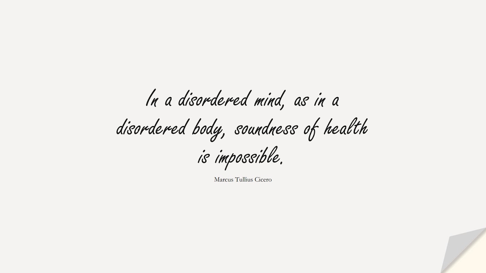 In a disordered mind, as in a disordered body, soundness of health is impossible. (Marcus Tullius Cicero);  #HealthQuotes