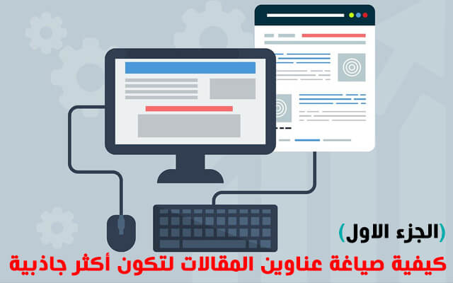 كيفية صياغة عناوين المقالات لتكون أكثر جاذبية (الجزء الاول) كيفية صياغة عناوين المقالات لتكون أكثر جاذبية (الجزء الاول)