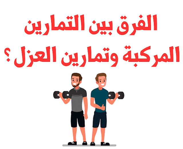 الفرق بين التمارين المركبة وتمارين العزل ؟