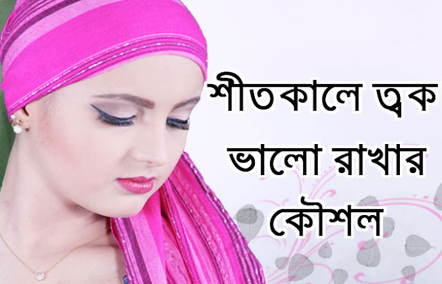 skin winter tips in bangla - শীত কালে ত্বক ভালো রাখার উপায় এবং বাংলা টিপস 