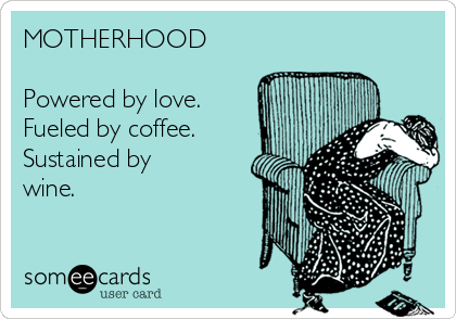 Image: https://1.bp.blogspot.com/-wULSyvJIj28/VUuJcnoYePI/AAAAAAAAUM0/mLctPF2QWM0/s1600/motherhood-powered-by-love-fueled-by-coffee-sustained-by-wine-2309e.png