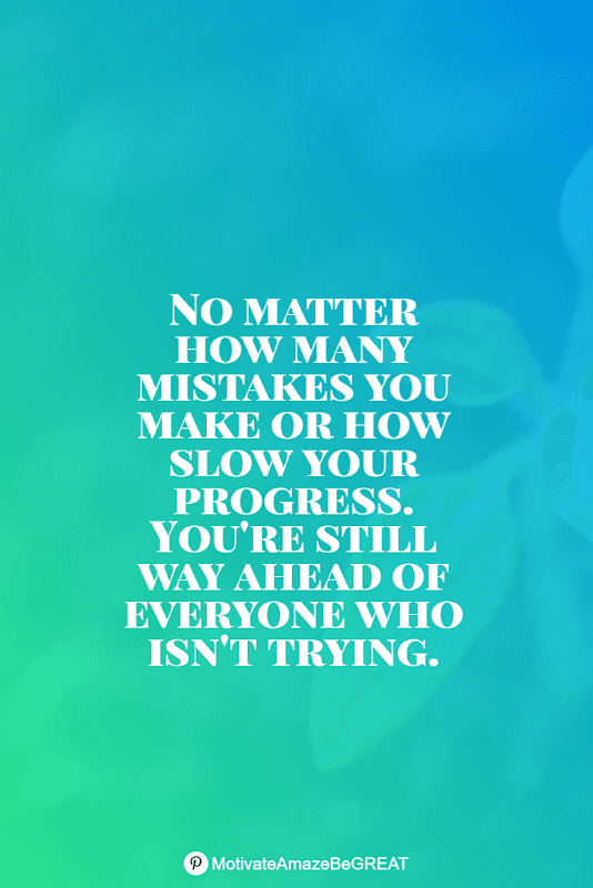 "No matter how many mistakes you make or how slow your progress. You're still way ahead of everyone who isn't trying." Positive Mindset Quotes And Motivational Words For Bad Times: