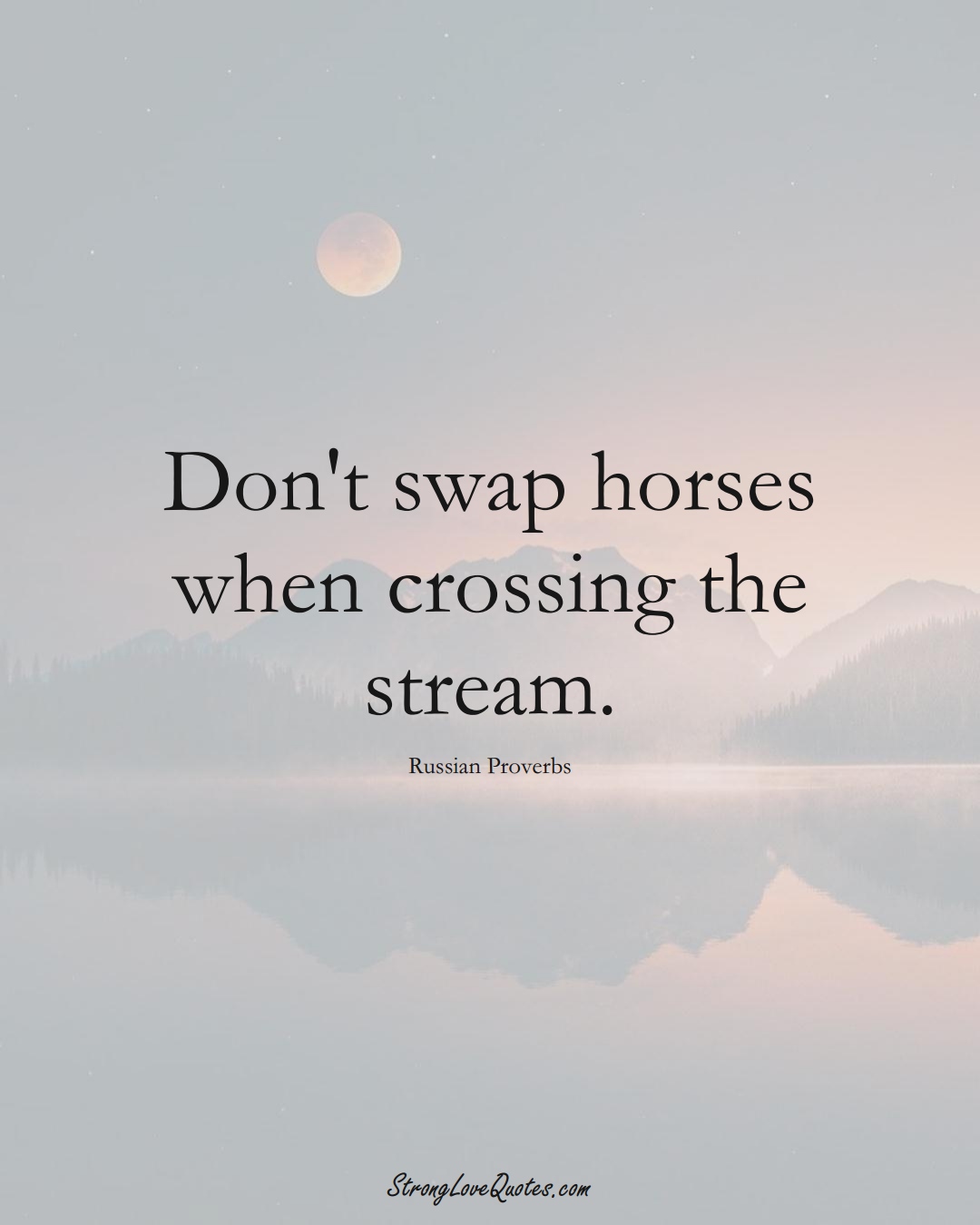 Don't swap horses when crossing the stream. (Russian Sayings);  #AsianSayings