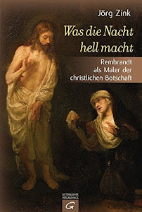 Was die Nacht hell macht: Rembrandt als Maler der christlichen Botschaft