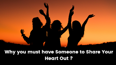 Why you must have Someone to Share Your Heart Out