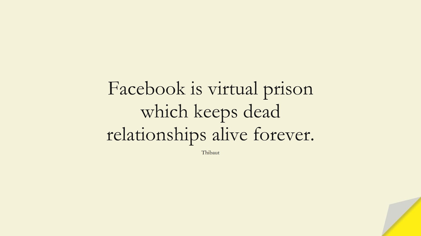 Facebook is virtual prison which keeps dead relationships alive forever. (Thibaut);  #DepressionQuotes
