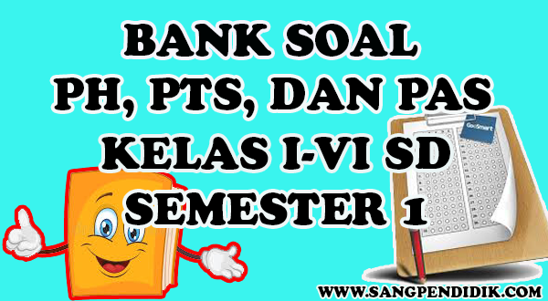 Kumpulan Soal Ph Pts Dan Pas K13 Semester 1 Semua Jenjang Kelas I Vi Sd Sang Pendidik