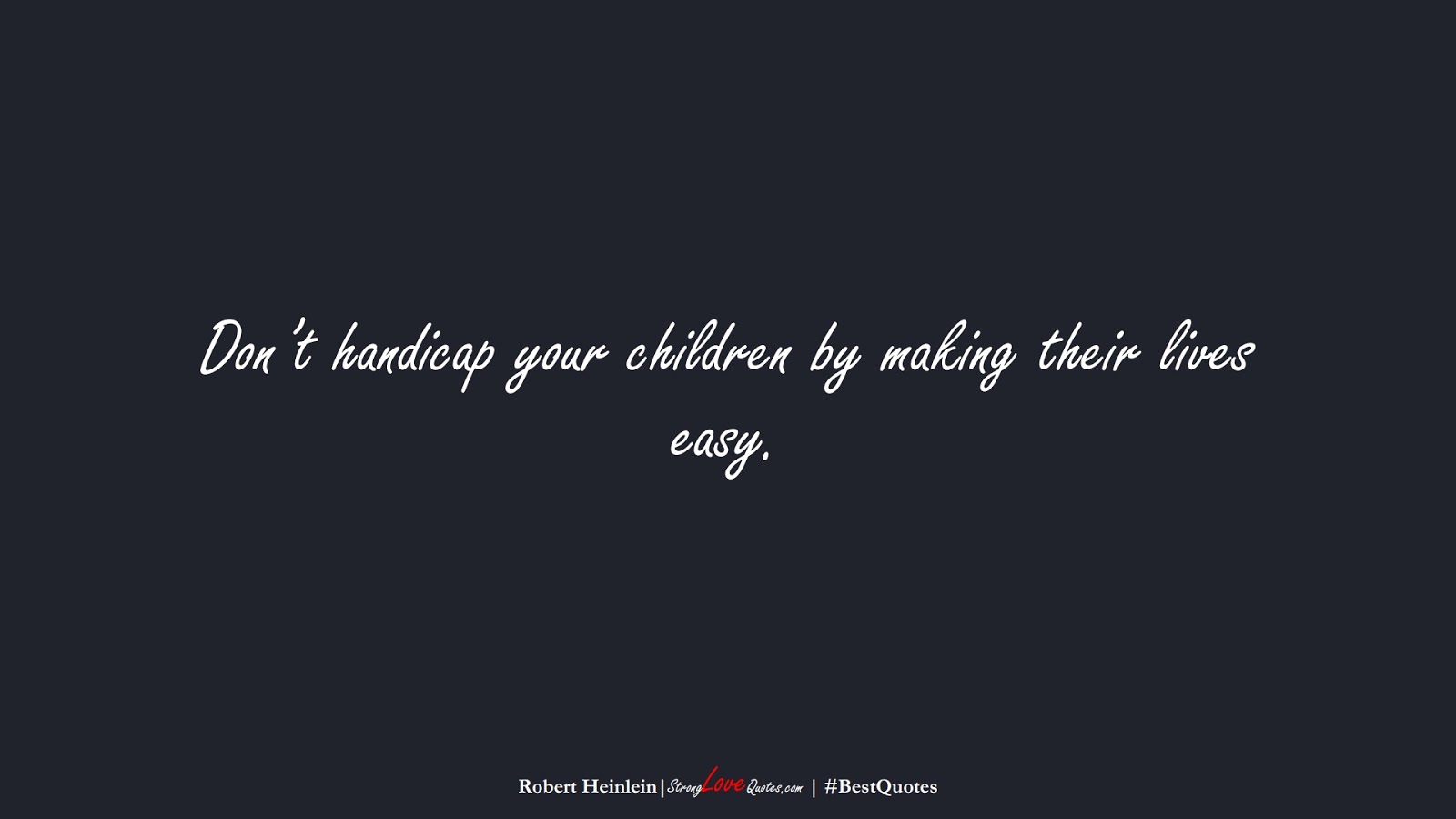 Don’t handicap your children by making their lives easy. (Robert Heinlein);  #BestQuotes