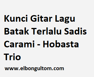 Kunci Gitar Lagu Batak Terlalu Sadis Carami Hobasta Trio