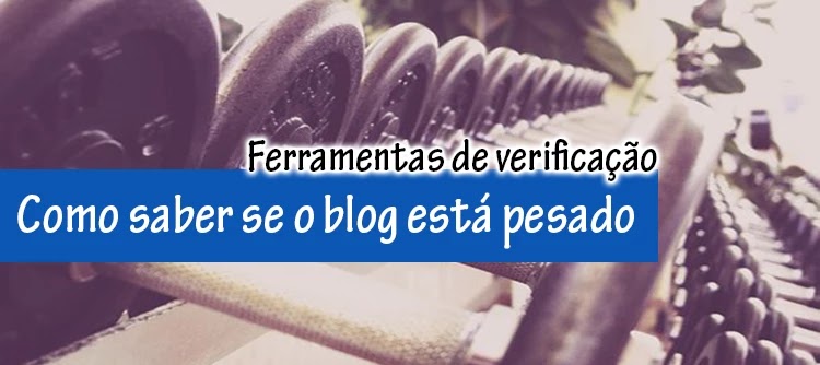 Como saber se o blog está pesado Como ver se o blog está pesado