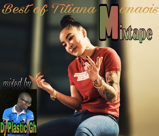 [New music] Best of Titiana manaois mixtape_mixed by Dj Plastic Gh