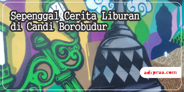 Sepenggal Cerita Liburan di Candi Borobudur | adipraa.com