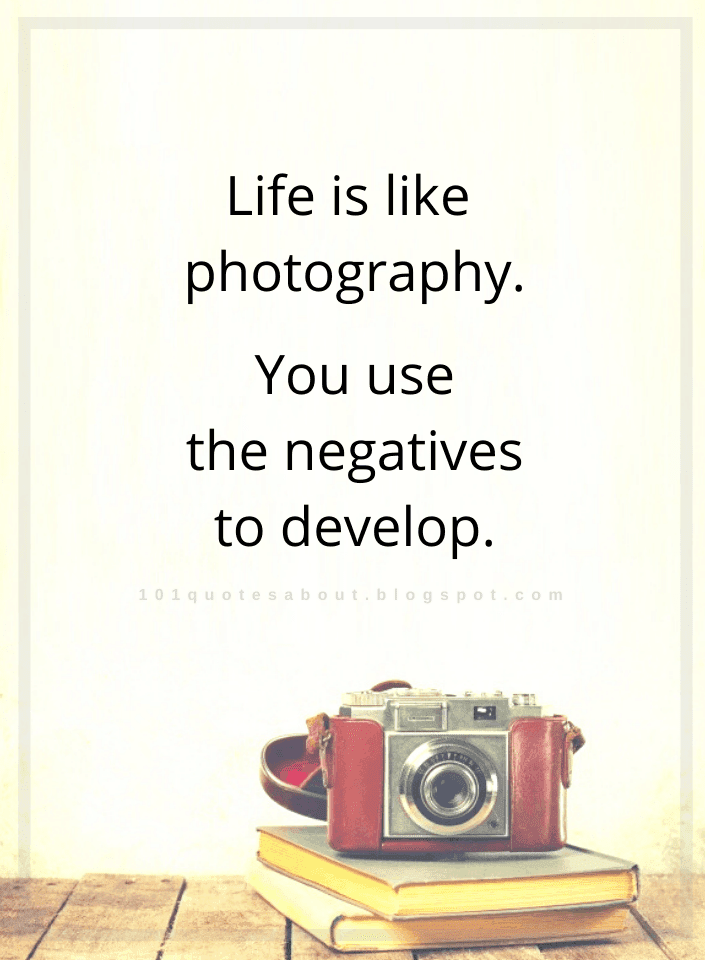 Life is like photography. You use the negatives to Quotes 101 QUOTES