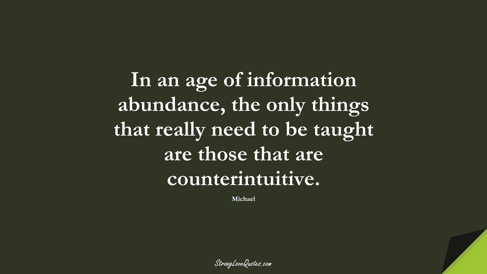 In an age of information abundance, the only things that really need to be taught are those that are counterintuitive. (Michael);  #KnowledgeQuotes