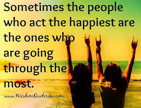 Sometimes the people who act the happiest are the ones who are going through the most.