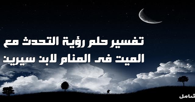 تفسير حلم التحدث مع الموتى في المنام لابن سيرين