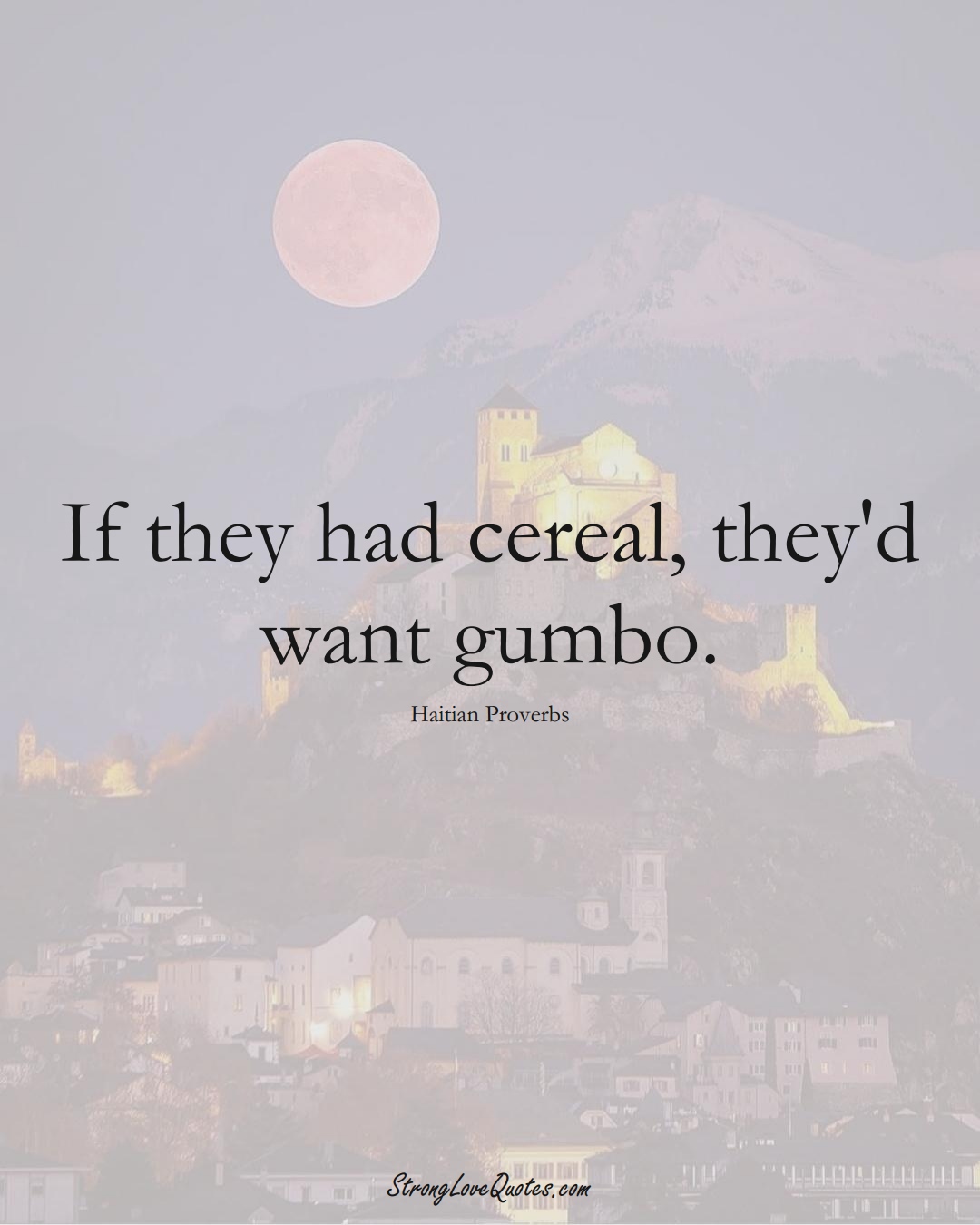 If they had cereal, they'd want gumbo. (Haitian Sayings);  #CaribbeanSayings