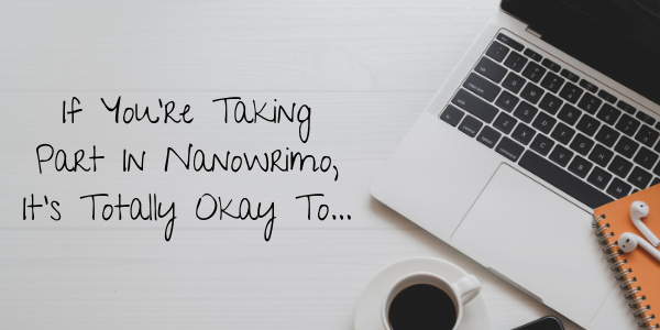 If You're Taking Part In Nanowrimo, It's Totally Okay To...