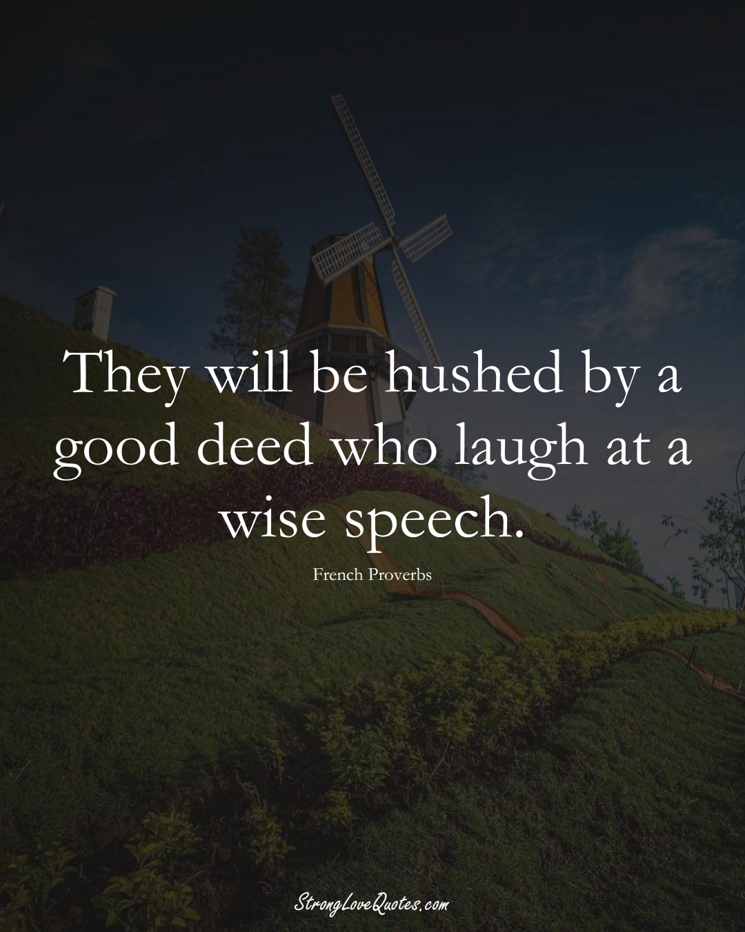 They will be hushed by a good deed who laugh at a wise speech. (French Sayings);  #EuropeanSayings
