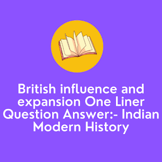 British influence and expansion One Liner Question Answer:- Indian Modern History