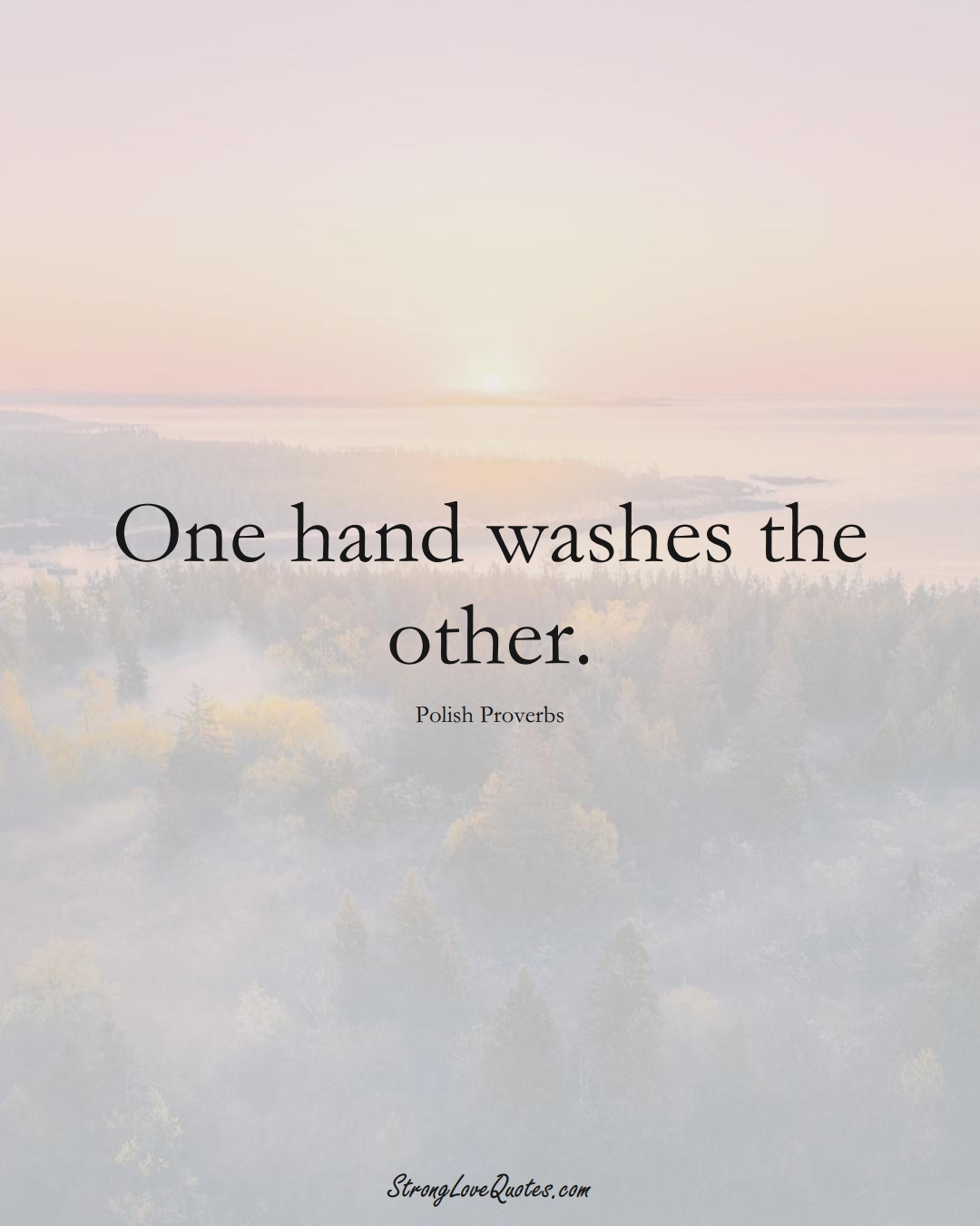 One hand washes the other. (Polish Sayings);  #EuropeanSayings