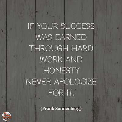 Famous Quotes About Success And Hard Work: "If your success was earned through hard work and honesty never apologize for it." - Frank Sonnenberg