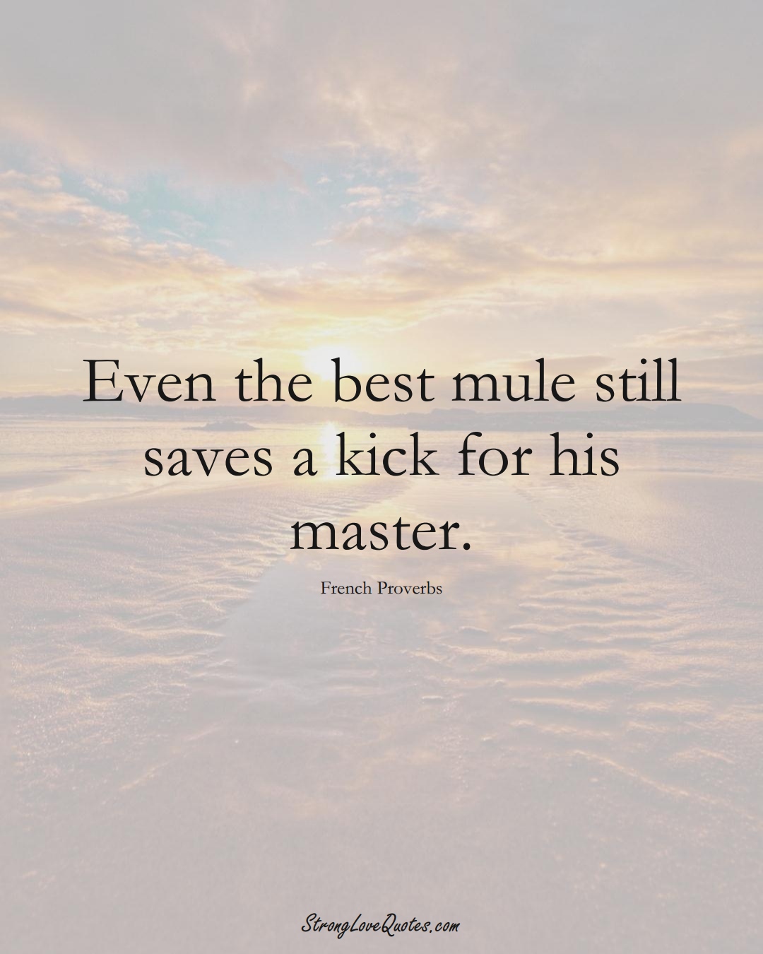 Even the best mule still saves a kick for his master. (French Sayings);  #EuropeanSayings