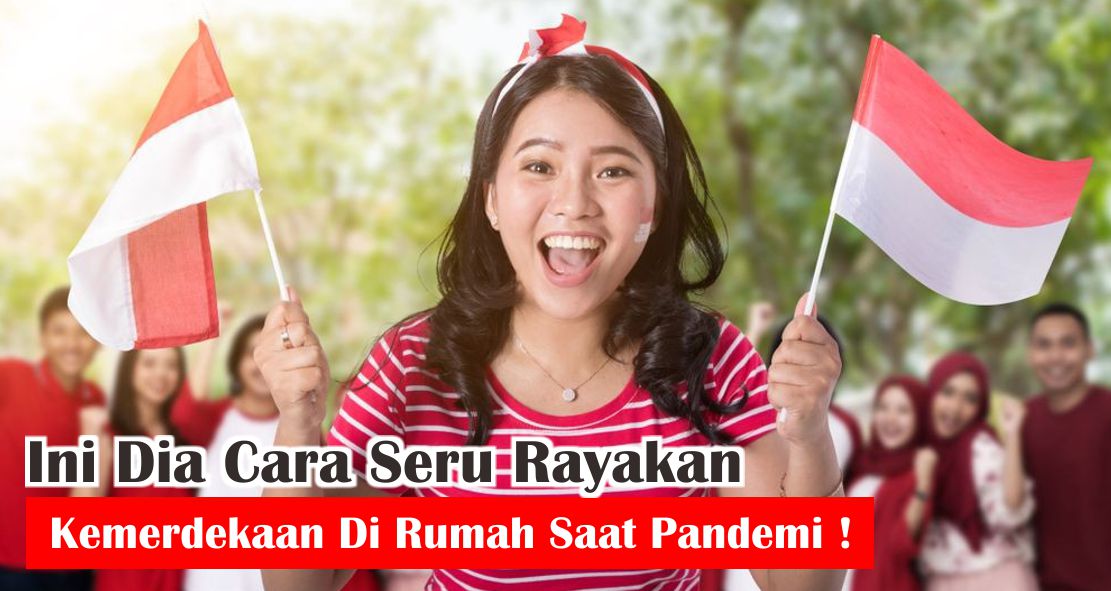 Ini Dia Cara Seru Merayakan Hari Kemerdekaan Di Rumah Saat Pandemi