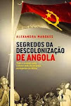 A-SEGREDOS DA DESCOLONIZAÇÃO DE ANGOLA' De Alexandra Marques  Edição D. Quixote  Lisboa 2013