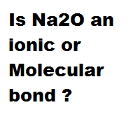 Is Na2O an ionic or Molecular bond ? Is Na2O an ionic or Molecular bond ?