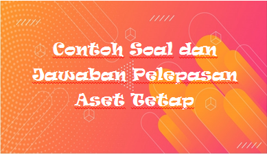 Contoh Soal Dan Jawaban Pelepasan Aset Tetap Staff Accounting