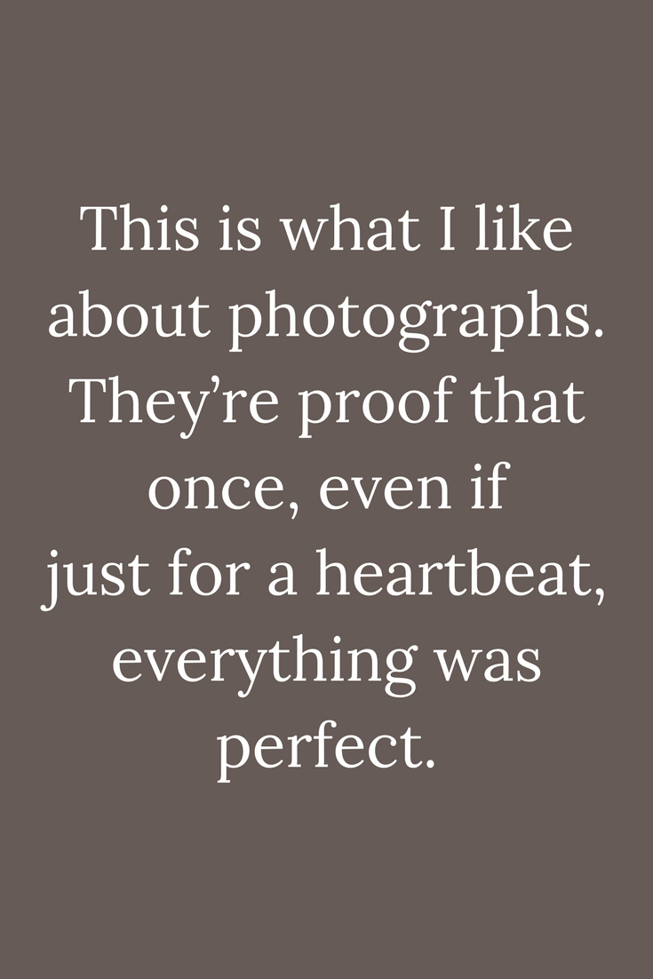 Quotes This is what I like about photographs. They’re proof that once ...