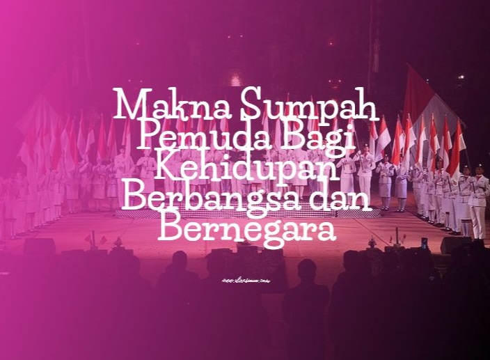 Makna Sumpah Pemuda Bagi Kehidupan Berbangsa dan Bernegara Makna Sumpah Pemuda Bagi Kehidupan Berbangsa dan Bernegara