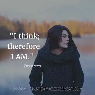 40 Most Powerful Quotes and Famous Sayings In History: "I think; therefore I am." - René Descartes