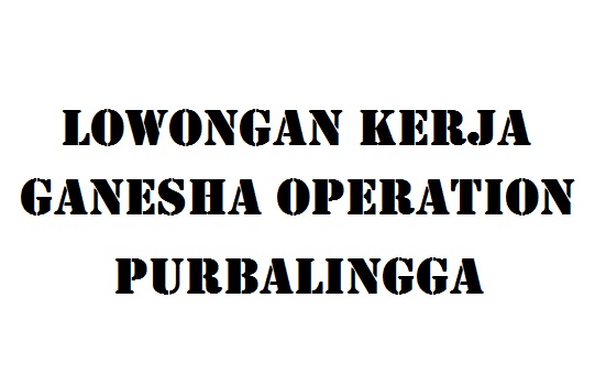 Lowongan Kerja Ganesha Operation Purbalingga Info Loker
