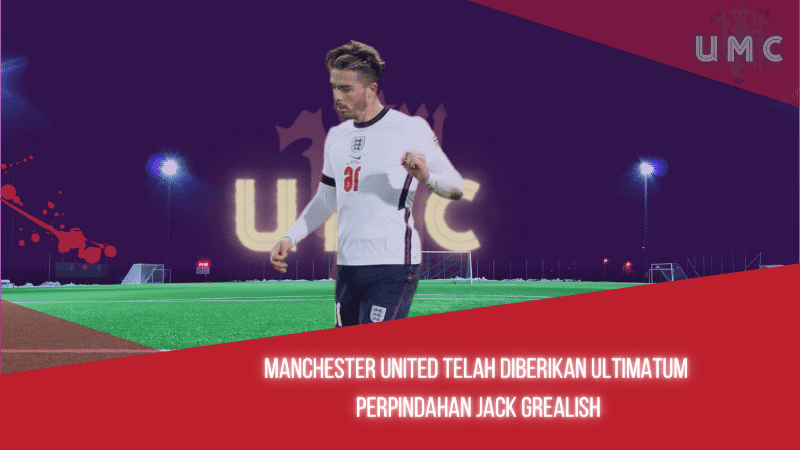 Manchester United telah diberikan ultimatum perpindahan Jack Grealish