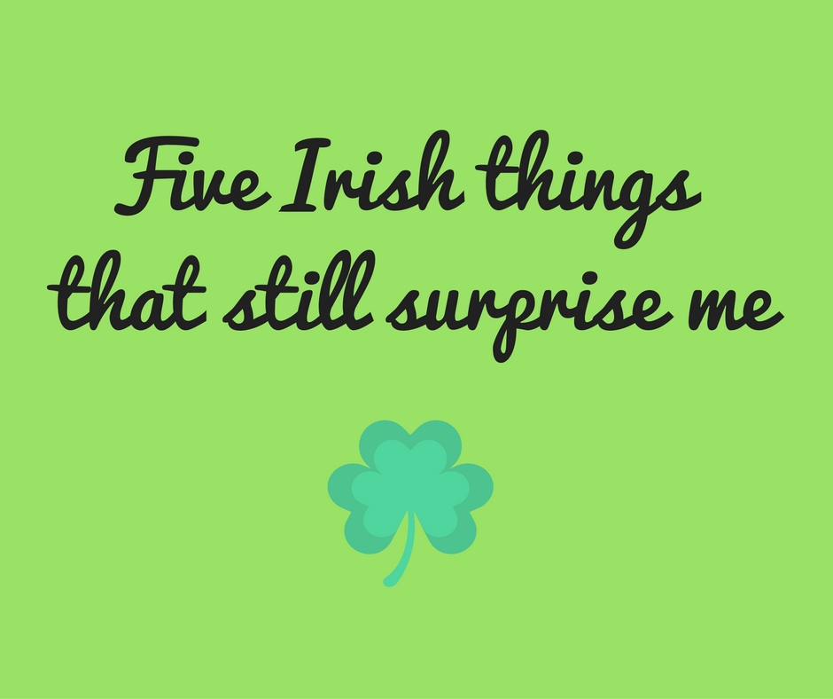 5 Irish things that still surprise me Nearly Irish?