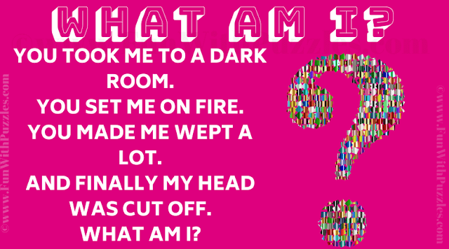 You took me to a dark room. You set me on fire. You made me wept a lot. And finally my head was cut off. What Am I?