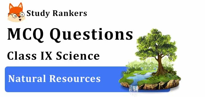 MCQ Questions for Class 9 Science: Ch 14 Natural Resources