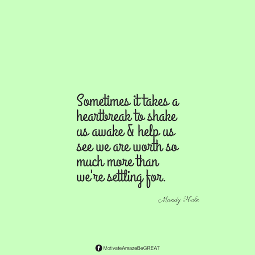 “Sometimes it takes a heartbreak to shake us awake & help us see we are worth so much more than we're settling for.” - Mandy Hale Positive Mindset Quotes And Motivational Words For Bad Times: “Sometimes it takes a heartbreak to shake us awake & help us see we are worth so much more than we're settling for.” - Mandy Hale