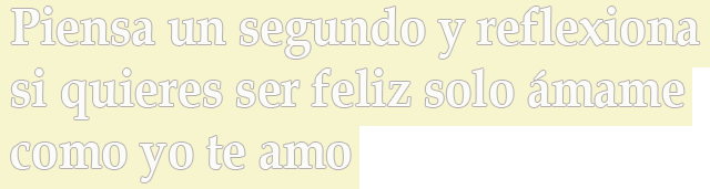Piensa un segundo y reflexiona si quieres ser feliz solo ámame como yo te amo Piensa un segundo y reflexiona si quieres ser feliz solo ámame como yo te amo